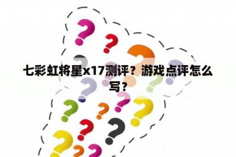 七彩虹将星x17测评？游戏点评怎么写？