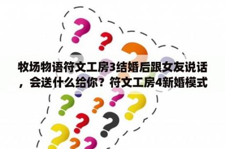 牧场物语符文工房3结婚后跟女友说话，会送什么给你？符文工房4新婚模式和故事模式区别？