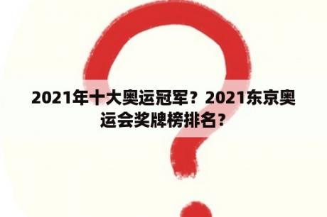 2021年十大奥运冠军？2021东京奥运会奖牌榜排名？