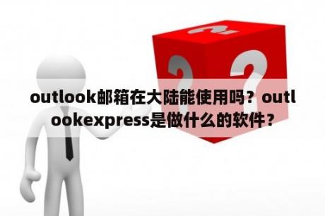 outlook邮箱在大陆能使用吗？outlookexpress是做什么的软件？