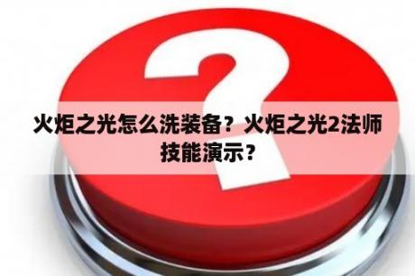 火炬之光怎么洗装备？火炬之光2法师技能演示？