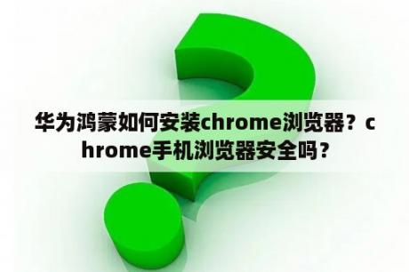 华为鸿蒙如何安装chrome浏览器？chrome手机浏览器安全吗？