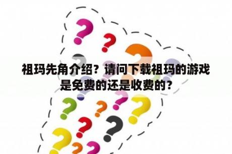 祖玛先角介绍？请问下载祖玛的游戏是免费的还是收费的？