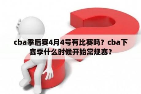 cba季后赛4月4号有比赛吗？cba下赛季什么时候开始常规赛？