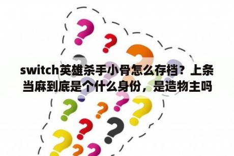 switch英雄杀手小骨怎么存档？上条当麻到底是个什么身份，是造物主吗？