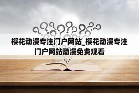 樱花动漫专注门户网站_樱花动漫专注门户网站动漫免费观看