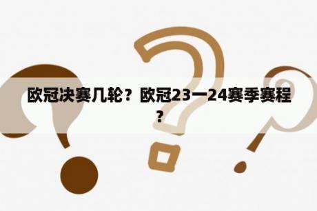 欧冠决赛几轮？欧冠23一24赛季赛程？