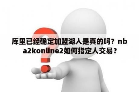 库里已经确定加盟湖人是真的吗？nba2konline2如何指定人交易？