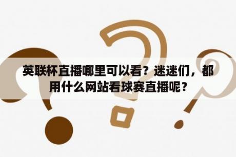 英联杯直播哪里可以看？迷迷们，都用什么网站看球赛直播呢？