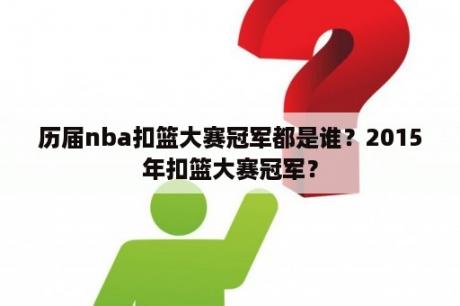 历届nba扣篮大赛冠军都是谁？2015年扣篮大赛冠军？