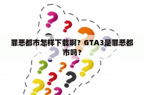 罪恶都市怎样下载啊？GTA3是罪恶都市吗？