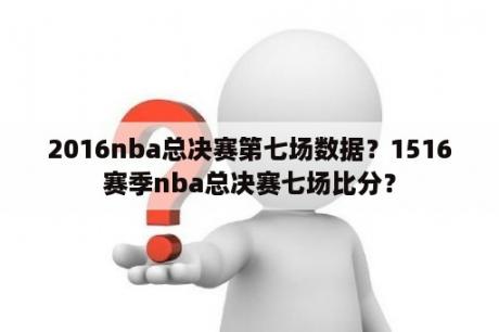 2016nba总决赛第七场数据？1516赛季nba总决赛七场比分？