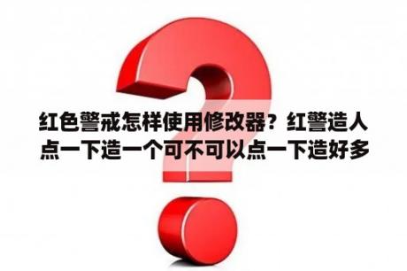 红色警戒怎样使用修改器？红警造人点一下造一个可不可以点一下造好多个？