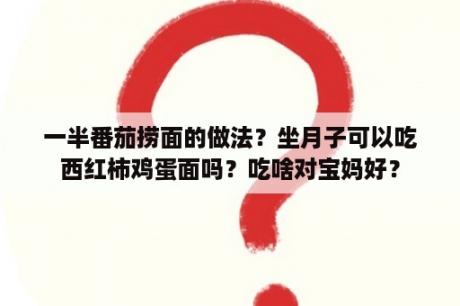 一半番茄捞面的做法？坐月子可以吃西红柿鸡蛋面吗？吃啥对宝妈好？