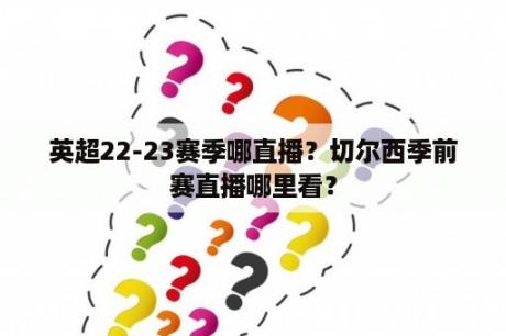 英超22-23赛季哪直播？切尔西季前赛直播哪里看？