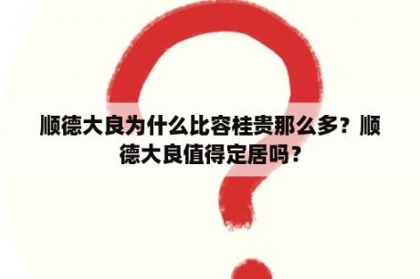 顺德大良为什么比容桂贵那么多？顺德大良值得定居吗？