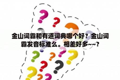 金山词霸和有道词典哪个好？金山词霸发音标准么。相差好多~~？