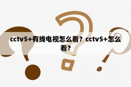 cctv5+有线电视怎么看？cctv5+怎么看？