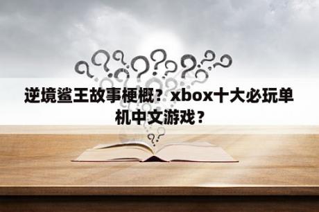 逆境鲨王故事梗概？xbox十大必玩单机中文游戏？