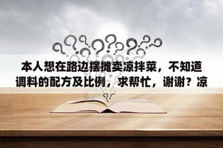 本人想在路边摆摊卖凉拌菜，不知道调料的配方及比例，求帮忙，谢谢？凉拌菜调料凉拌杂儿根需要哪些调料？