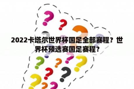 2022卡塔尔世界杯国足全部赛程？世界杯预选赛国足赛程？