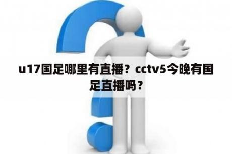 u17国足哪里有直播？cctv5今晚有国足直播吗？