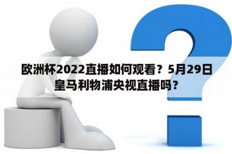 欧洲杯2022直播如何观看？5月29日皇马利物浦央视直播吗？