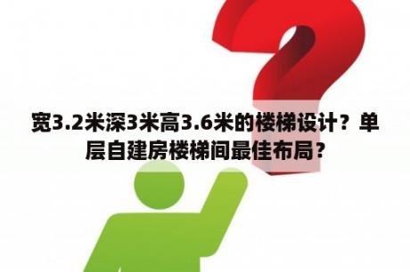 宽3.2米深3米高3.6米的楼梯设计？单层自建房楼梯间最佳布局？