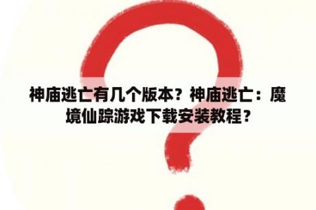 神庙逃亡有几个版本？神庙逃亡：魔境仙踪游戏下载安装教程？