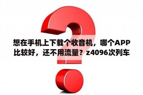 想在手机上下载个收音机，哪个APP比较好，还不用流量？z4096次列车重庆到北京西为什么晚点？