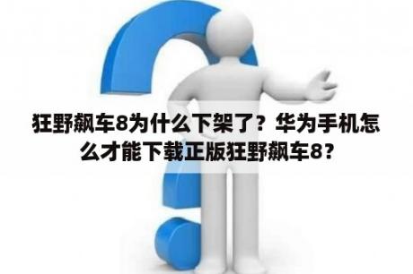 狂野飙车8为什么下架了？华为手机怎么才能下载正版狂野飙车8？