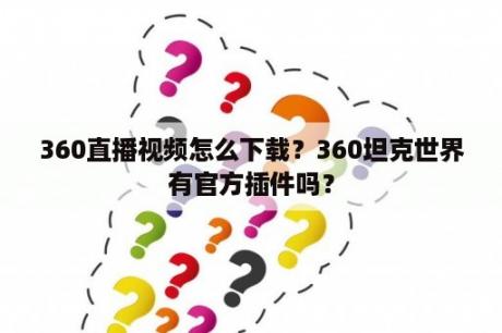 360直播视频怎么下载？360坦克世界有官方插件吗？