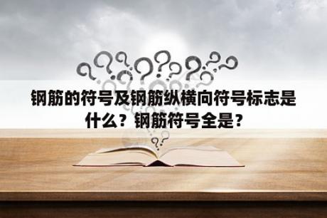 钢筋的符号及钢筋纵横向符号标志是什么？钢筋符号全是？