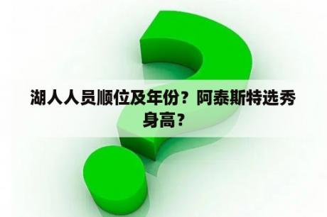 湖人人员顺位及年份？阿泰斯特选秀身高？