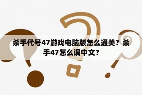 杀手代号47游戏电脑版怎么通关？杀手47怎么调中文？