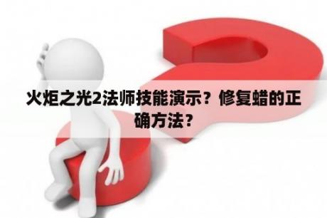 火炬之光2法师技能演示？修复蜡的正确方法？