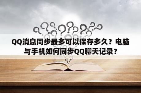 QQ消息同步最多可以保存多久？电脑与手机如何同步QQ聊天记录？