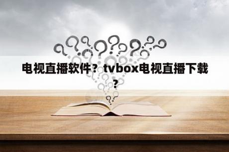 电视直播软件？tvbox电视直播下载？