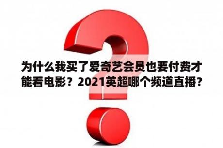 为什么我买了爱奇艺会员也要付费才能看电影？2021英超哪个频道直播？