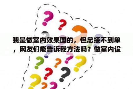 我是做室内效果图的，但总接不到单，网友们能告诉我方法吗？做室内设计不会效果图可以吗？