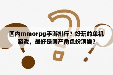 国内mmorpg手游排行？好玩的单机游戏，最好是国产角色扮演类？