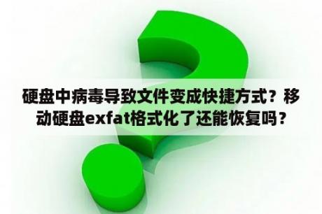 硬盘中病毒导致文件变成快捷方式？移动硬盘exfat格式化了还能恢复吗？