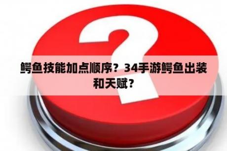 鳄鱼技能加点顺序？34手游鳄鱼出装和天赋？