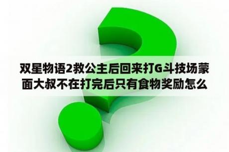 双星物语2救公主后回来打G斗技场蒙面大叔不在打完后只有食物奖励怎么办？win10玩不了双星物语2怎么解？