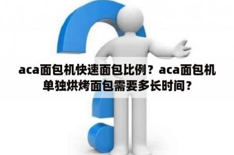 aca面包机快速面包比例？aca面包机单独烘烤面包需要多长时间？