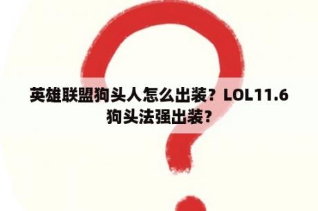 英雄联盟狗头人怎么出装？LOL11.6狗头法强出装？