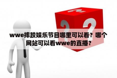 wwe摔跤娱乐节目哪里可以看？哪个网站可以看wwe的直播？