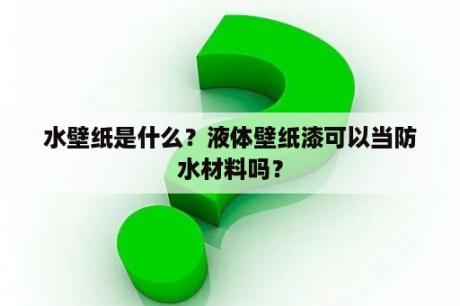 水壁纸是什么？液体壁纸漆可以当防水材料吗？