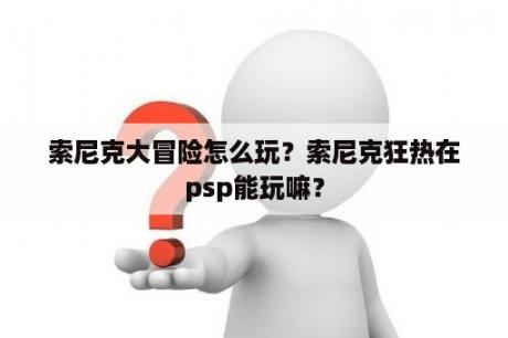 索尼克大冒险怎么玩？索尼克狂热在psp能玩嘛？