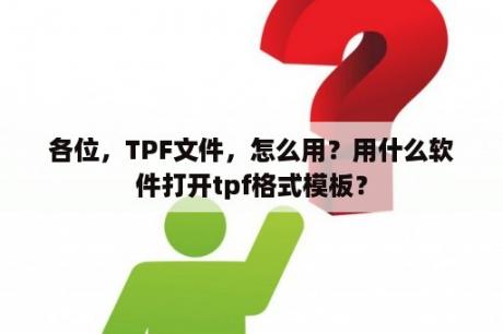 各位，TPF文件，怎么用？用什么软件打开tpf格式模板？